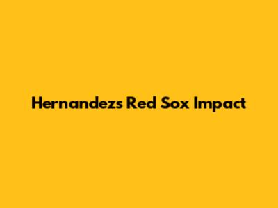 Hernandez's Red Sox Impact