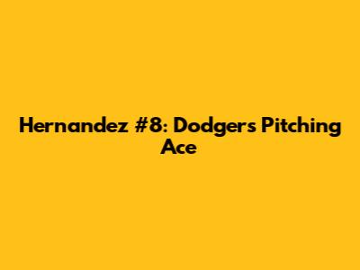 Hernandez #8: Dodgers' Pitching Ace