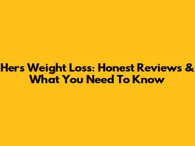 Hers Weight Loss: Honest Reviews & What You Need To Know