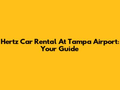 Hertz Car Rental At Tampa Airport: Your Guide