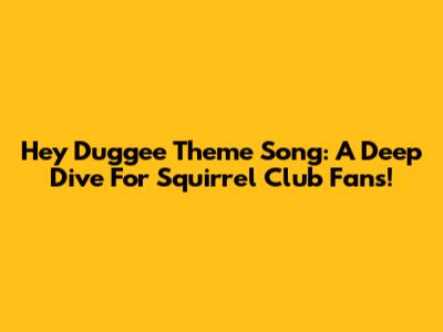 Hey Duggee Theme Song: A Deep Dive For Squirrel Club Fans!