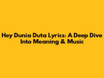 Hey Dunia Duta Lyrics: A Deep Dive Into Meaning & Music