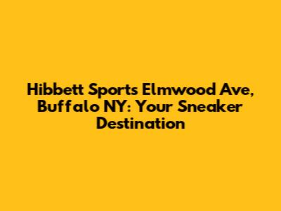 Hibbett Sports Elmwood Ave, Buffalo NY: Your Sneaker Destination