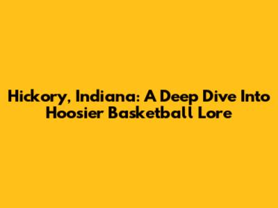Hickory, Indiana: A Deep Dive Into Hoosier Basketball Lore