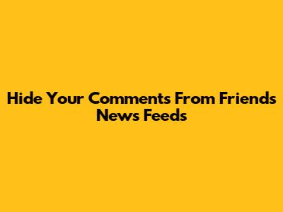 Hide Your Comments From Friends' News Feeds