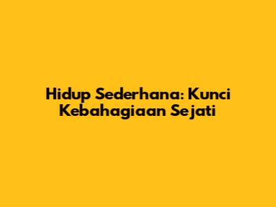 Hidup Sederhana: Kunci Kebahagiaan Sejati