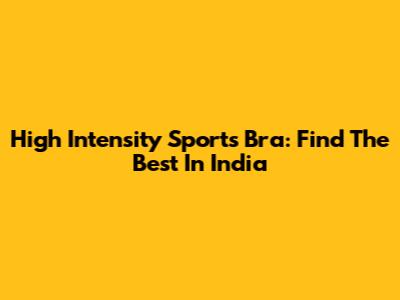 High Intensity Sports Bra: Find The Best In India