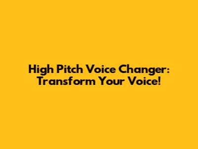 High Pitch Voice Changer: Transform Your Voice!