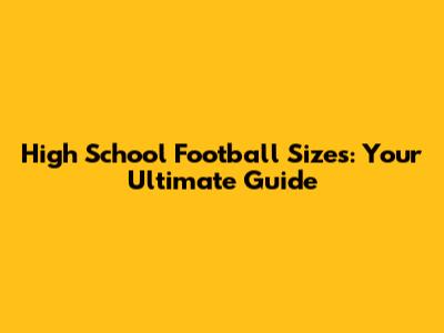 High School Football Sizes: Your Ultimate Guide