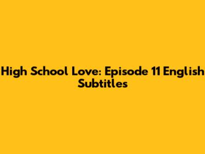 High School Love: Episode 11 English Subtitles