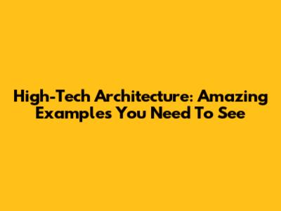 High-Tech Architecture: Amazing Examples You Need To See