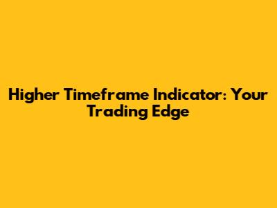 Higher Timeframe Indicator: Your Trading Edge