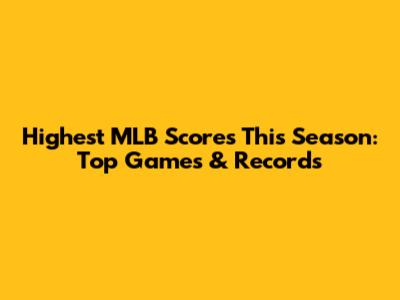 Highest MLB Scores This Season: Top Games & Records