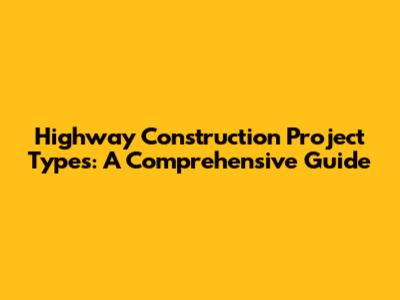 Highway Construction Project Types: A Comprehensive Guide