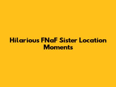 Hilarious FNaF Sister Location Moments