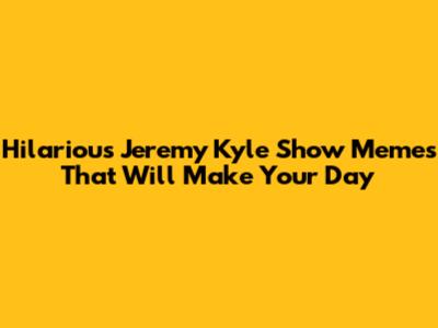 Hilarious Jeremy Kyle Show Memes That Will Make Your Day