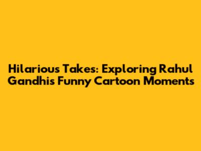 Hilarious Takes: Exploring Rahul Gandhi's Funny Cartoon Moments