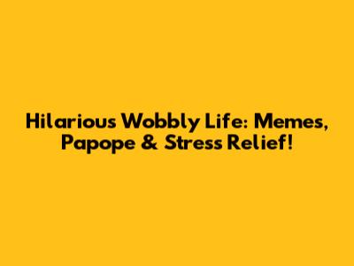 Hilarious Wobbly Life: Memes, Papope & Stress Relief!