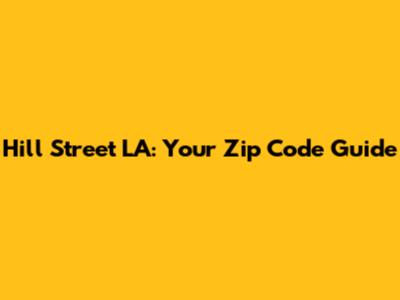 Hill Street LA: Your Zip Code Guide