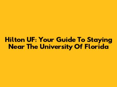 Hilton UF: Your Guide To Staying Near The University Of Florida