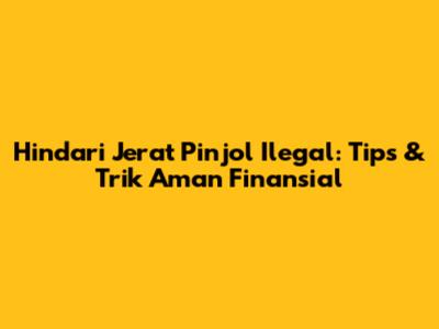 Hindari Jerat Pinjol Ilegal: Tips & Trik Aman Finansial