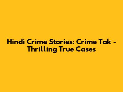 Hindi Crime Stories: Crime Tak - Thrilling True Cases