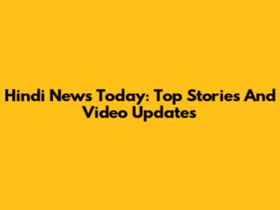 Hindi News Today: Top Stories And Video Updates