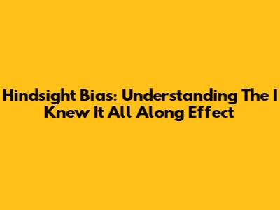 Hindsight Bias: Understanding The "I Knew It All Along" Effect