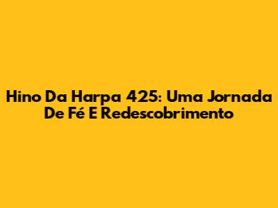 Hino Da Harpa 425: Uma Jornada De Fé E Redescobrimento
