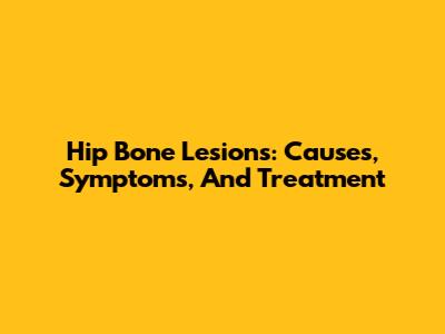 Hip Bone Lesions: Causes, Symptoms, And Treatment