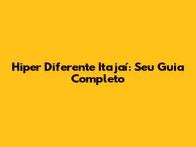 Hiper Diferente Itajaí: Seu Guia Completo