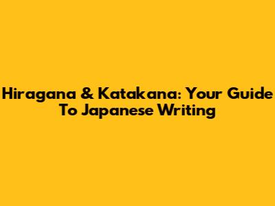 Hiragana & Katakana: Your Guide To Japanese Writing