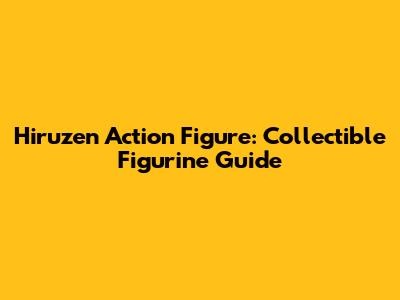 Hiruzen Action Figure: Collectible Figurine Guide