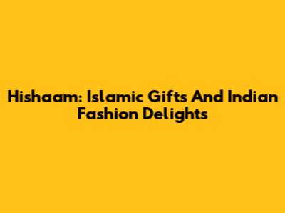Hishaam: Islamic Gifts And Indian Fashion Delights