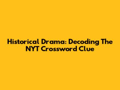 Historical Drama: Decoding The NYT Crossword Clue