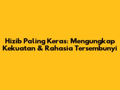 Hizib Paling Keras: Mengungkap Kekuatan & Rahasia Tersembunyi
