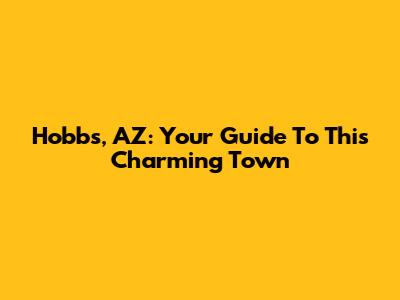 Hobbs, AZ: Your Guide To This Charming Town
