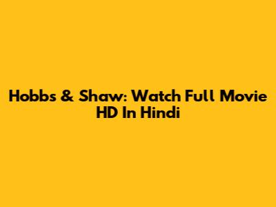 Hobbs & Shaw: Watch Full Movie HD In Hindi