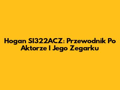 Hogan SI322ACZ: Przewodnik Po Aktorze I Jego Zegarku