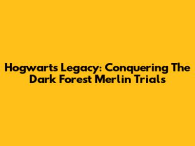 Hogwarts Legacy: Conquering The Dark Forest Merlin Trials