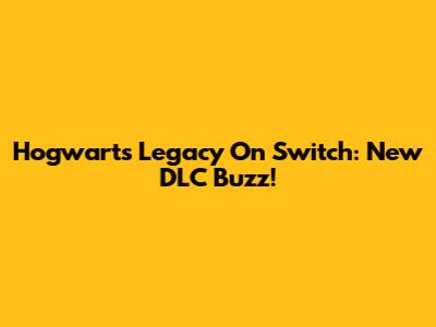 Hogwarts Legacy On Switch: New DLC Buzz!
