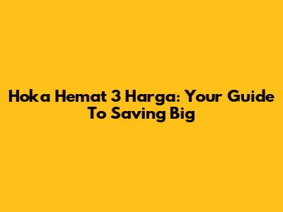 Hoka Hemat 3 Harga: Your Guide To Saving Big
