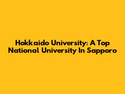 Hokkaido University: A Top National University In Sapporo