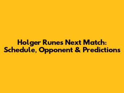 Holger Rune's Next Match: Schedule, Opponent & Predictions