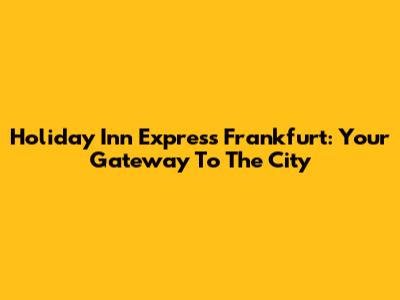 Holiday Inn Express Frankfurt: Your Gateway To The City