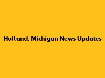 Holland, Michigan News Updates