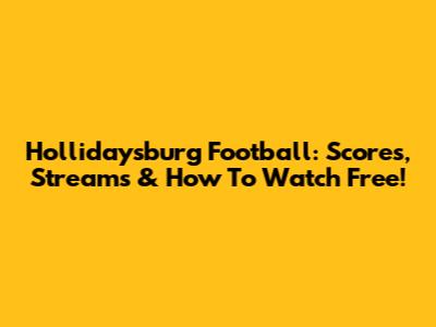 Hollidaysburg Football: Scores, Streams & How To Watch Free!