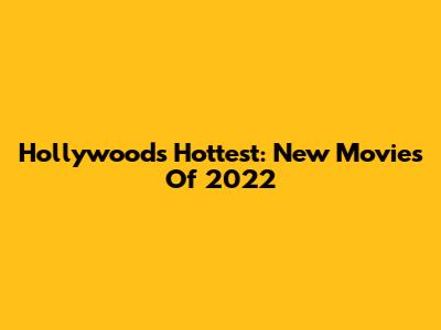 Hollywood's Hottest: New Movies Of 2022