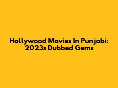 Hollywood Movies In Punjabi: 2023's Dubbed Gems