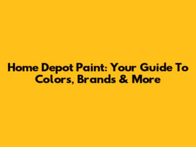 Home Depot Paint: Your Guide To Colors, Brands & More